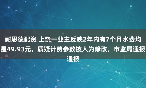 耐思徳配資 上饒一業主反映2年內有7個月水費均是49.93元，質疑計費參數被人為修改，市監局通報