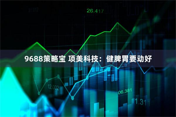 9688策略寶 項美科技：健脾胃要動好